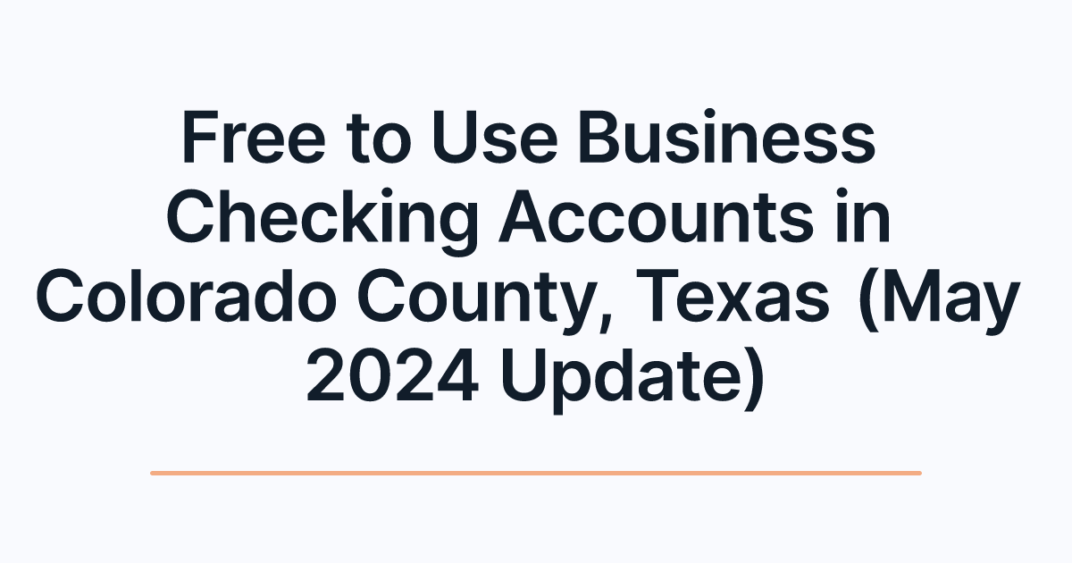 Free to Use Business Checking Accounts in Colorado County, Texas (May 2024 Update)